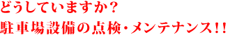 どうしていますか？駐車場設備の点検・メンテナンス！！
